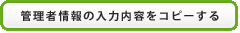 管理者情報の入力内容をコピーする