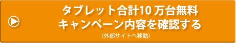 タブレット合計10 万台無料キャンペーン内容を確認する