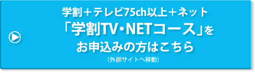 学割＋テレビ75ch以上＋ネット「学割TV・NETコース」をお申込みの方はこちら