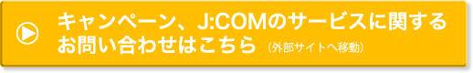 キャンペーン、J:COMのサービスに関するお問い合わせはこちら