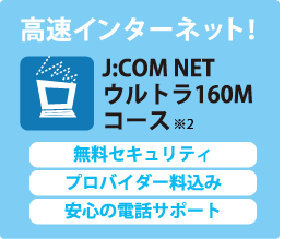 高速インターネット　J:COM NET ウルトラ160M　無料セキュリティ　プロバイダー料込み　安心の電話サポート