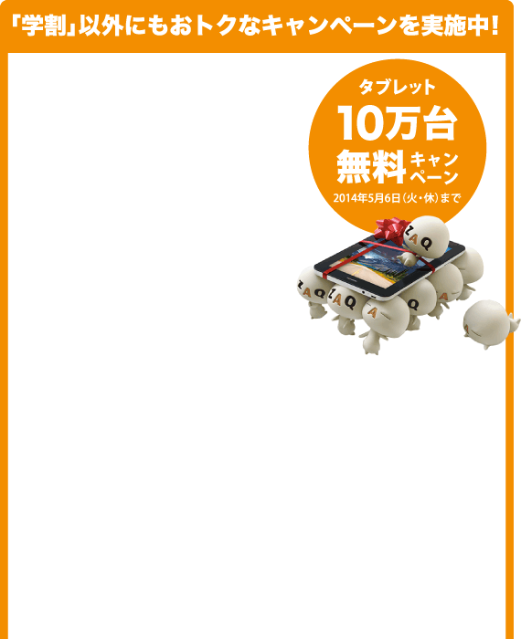 「学割」以外にもおトクなキャンペーンを実施中!　タブレット10万台無料キャンペーン　2014年5月6日まで